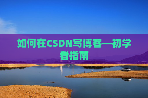 如何在CSDN写博客—初学者指南